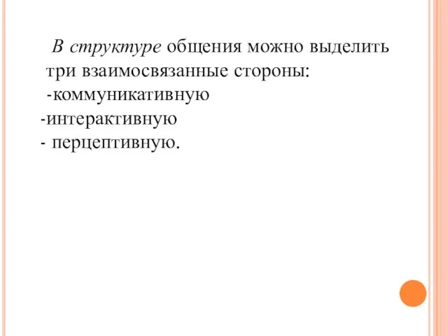 В структуре общения можно выделить три взаимосвязанные стороны: -коммуникативную интерактивную перцептивную.