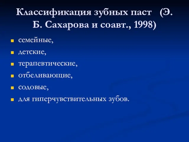 Классификация зубных паст (Э.Б. Сахарова и соавт., 1998) семейные, детские, терапевтические, отбеливающие, содовые, для гиперчувствительных зубов.