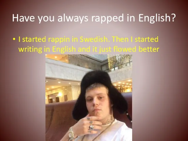 Have you always rapped in English? I started rappin in Swedish.