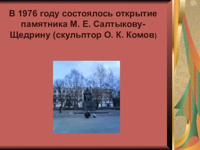 В 1976 году состоялось открытие памятника М. Е. Салтыкову-Щедрину (скульптор О. К. Комов)