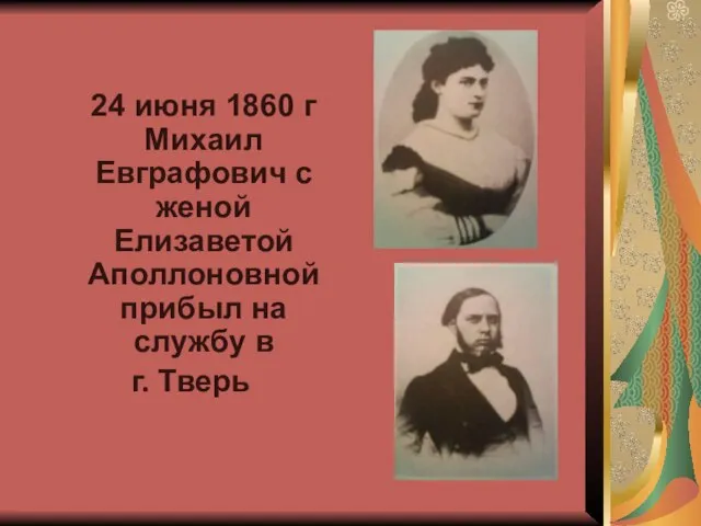 24 июня 1860 г Михаил Евграфович с женой Елизаветой Аполлоновной прибыл на службу в г. Тверь