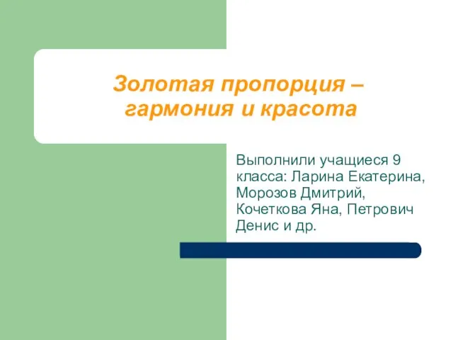 Золотая пропорция – гармония и красота Выполнили учащиеся 9 класса: Ларина