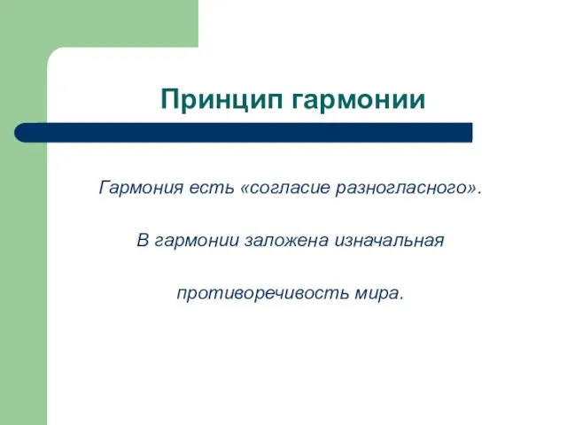 Принцип гармонии Гармония есть «согласие разногласного». В гармонии заложена изначальная противоречивость мира.