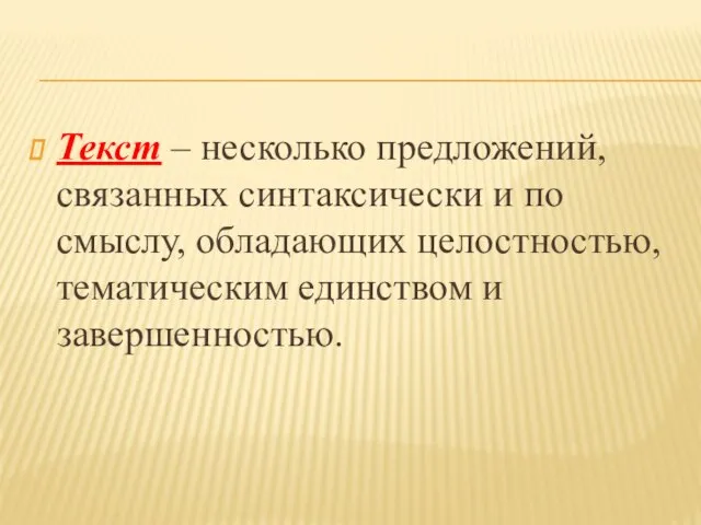 Текст – несколько предложений, связанных синтаксически и по смыслу, обладающих целостностью, тематическим единством и завершенностью.