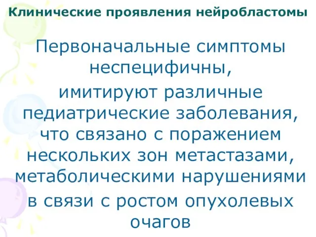 Клинические проявления нейробластомы Первоначальные симптомы неспецифичны, имитируют различные педиатрические заболевания, что