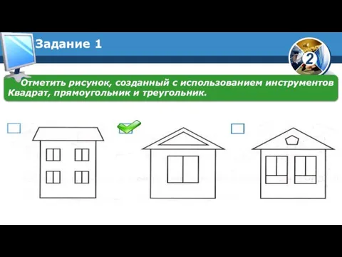 Задание 1 Отметить рисунок, созданный с использованием инструментов Квадрат, прямоугольник и треугольник.