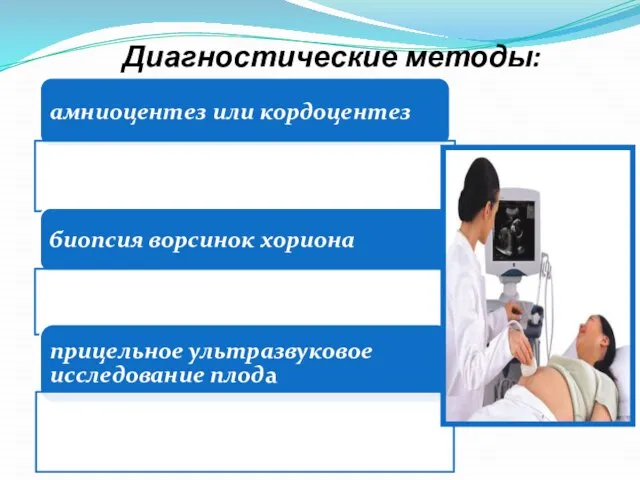 Диагностические методы: амниоцентез или кордоцентез биопсия ворсинок хориона прицельное ультразвуковое исследование плода