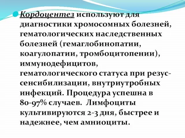 Кордоцентез используют для диагностики хромосомных болезней, гематологических наследственных болезней (гемаглобинопатии, коагулопатии,