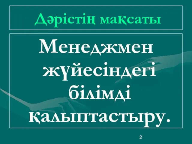 Дәрістің мақсаты Менеджмен жүйесіндегі білімді қалыптастыру.