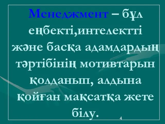 Менеджмент – бұл еңбекті,интелектті және басқа адамдардың тәртібінің мотивтарын қолданып, алдына қойған мақсатқа жете білу.