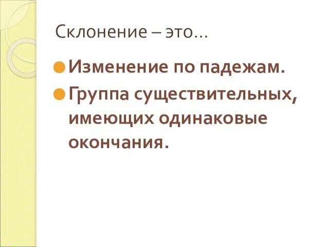 Склонение – это… Изменение по падежам. Группа существительных, имеющих одинаковые окончания.