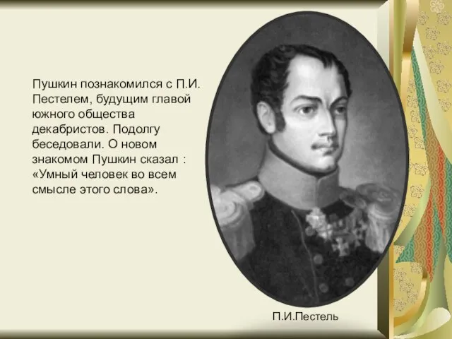 Пушкин познакомился с П.И.Пестелем, будущим главой южного общества декабристов. Подолгу беседовали.