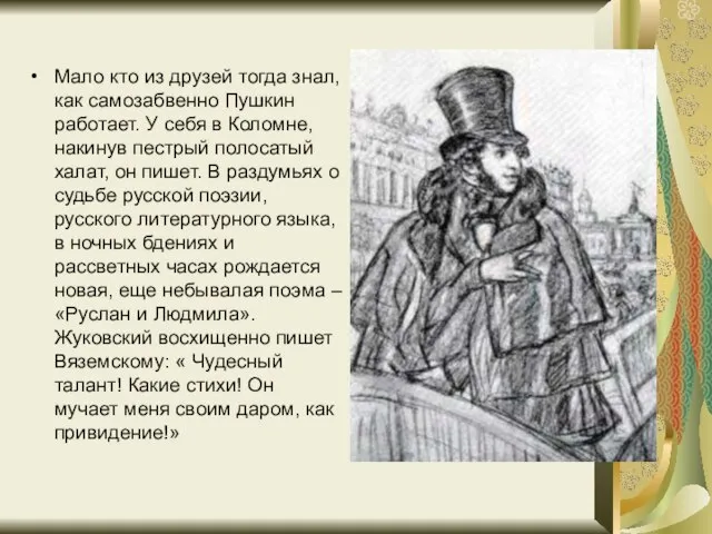 Мало кто из друзей тогда знал, как самозабвенно Пушкин работает. У