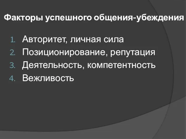 Факторы успешного общения-убеждения Авторитет, личная сила Позиционирование, репутация Деятельность, компетентность Вежливость