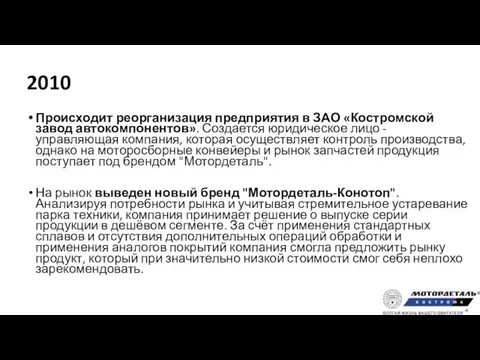 2010 Происходит реорганизация предприятия в ЗАО «Костромской завод автокомпонентов». Создается юридическое