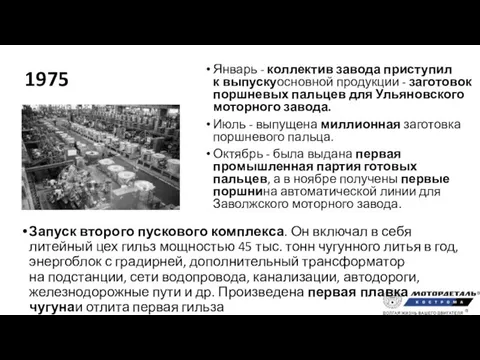 1975 Январь - коллек­тив завода присту­пил к выпускуосновной продукции - заго­товок