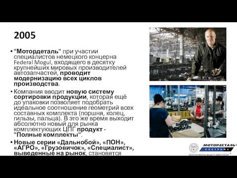 2005 "Мотордеталь" при участии специалистов немецкого концерна Federal Mogul, входящего в