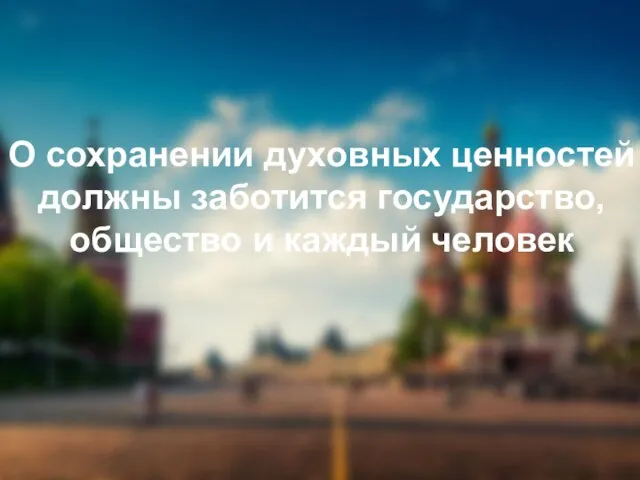 О сохранении духовных ценностей должны заботится государство, общество и каждый человек