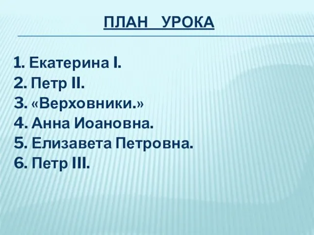 ПЛАН УРОКА 1. Екатерина I. 2. Петр II. 3. «Верховники.» 4.