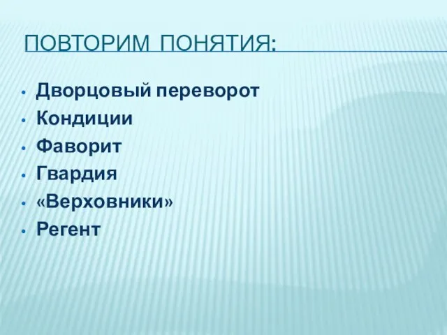 ПОВТОРИМ ПОНЯТИЯ: Дворцовый переворот Кондиции Фаворит Гвардия «Верховники» Регент