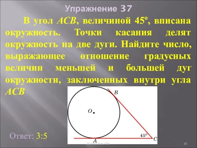 Упражнение 37 В угол АСB, величиной 45о, вписана окружность. Точки касания