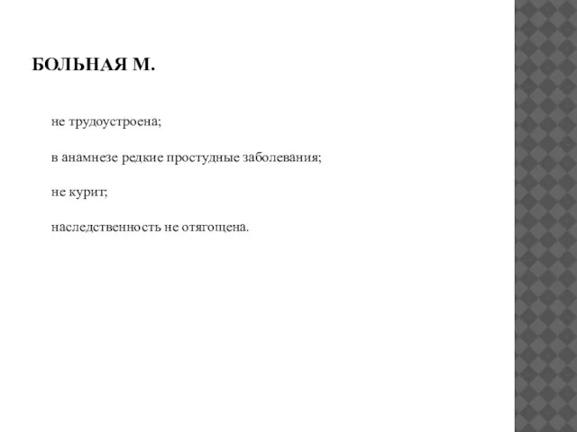 БОЛЬНАЯ М. не трудоустроена; в анамнезе редкие простудные заболевания; не курит; наследственность не отягощена.