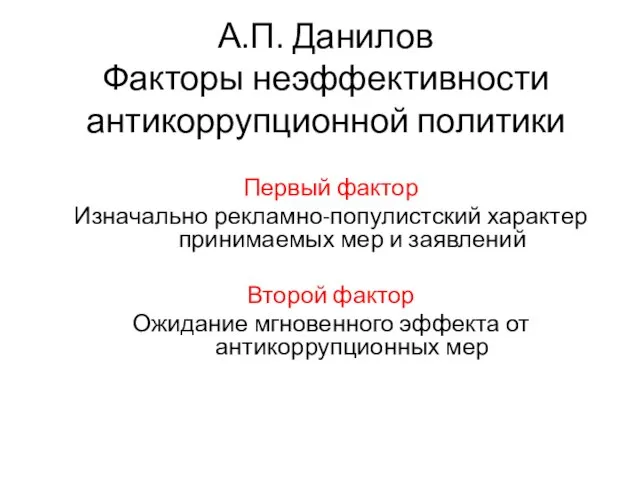А.П. Данилов Факторы неэффективности антикоррупционной политики Первый фактор Изначально рекламно-популистский характер