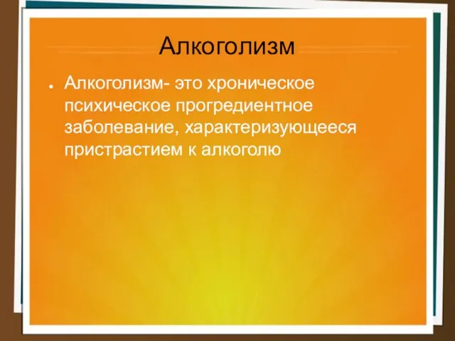 Алкоголизм Алкоголизм- это хроническое психическое прогредиентное заболевание, характеризующееся пристрастием к алкоголю