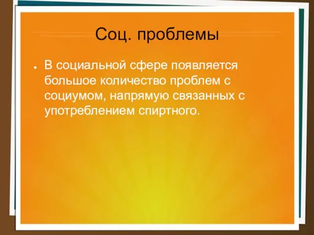 Соц. проблемы В социальной сфере появляется большое количество проблем с социумом, напрямую связанных с употреблением спиртного.