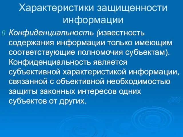 Характеристики защищенности информации Конфиденциальность (известность содержания информации только имеющим соответствующие полномочия