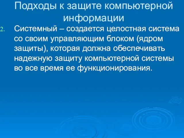 Подходы к защите компьютерной информации Системный – создается целостная система со