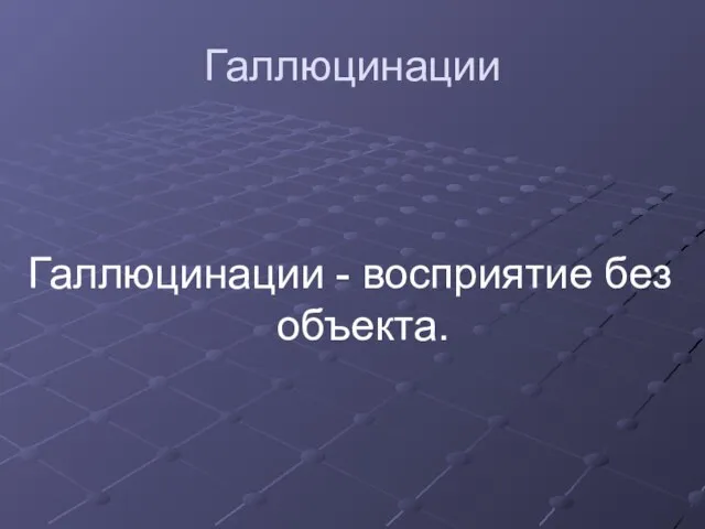 Галлюцинации Галлюцинации - восприятие без объекта.