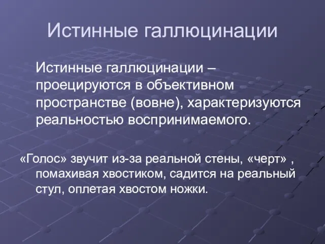 Истинные галлюцинации Истинные галлюцинации – проецируются в объективном пространстве (вовне), характеризуются