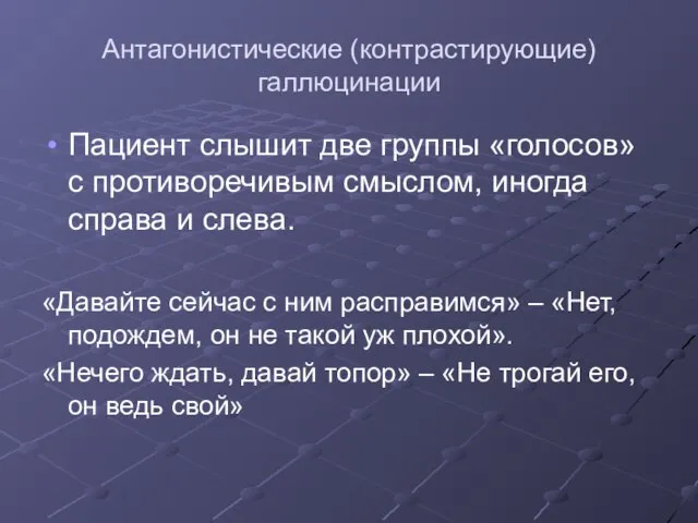 Антагонистические (контрастирующие) галлюцинации Пациент слышит две группы «голосов» с противоречивым смыслом,