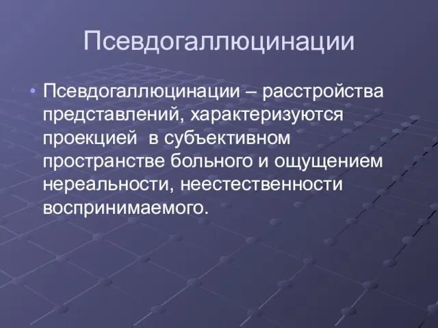 Псевдогаллюцинации Псевдогаллюцинации – расстройства представлений, характеризуются проекцией в субъективном пространстве больного и ощущением нереальности, неестественности воспринимаемого.