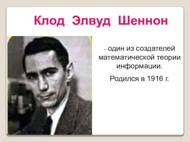 – один из создателей математической теории информации. Родился в 1916 г. Клод Элвуд Шеннон