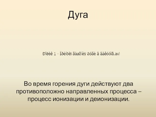 Дуга Во время горения дуги действуют два противоположно направленных процесса – процесс ионизации и деионизации.