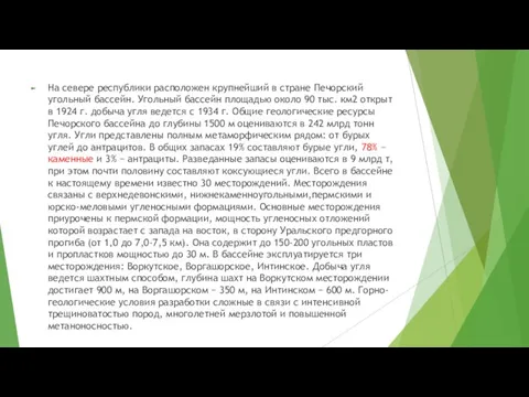 На севере республики расположен крупнейший в стране Печорский угольный бассейн. Угольный