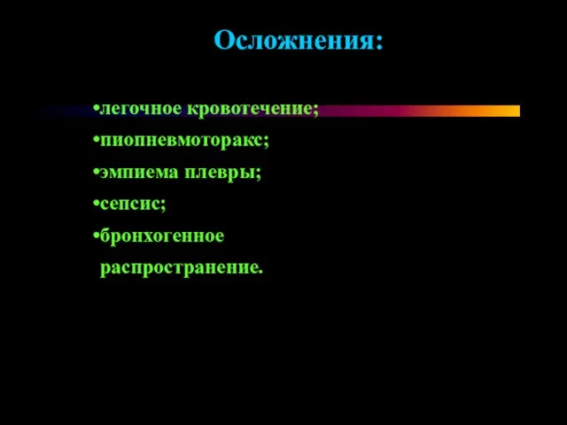 Осложнения: легочное кровотечение; пиопневмоторакс; эмпиема плевры; сепсис; бронхогенное распространение.