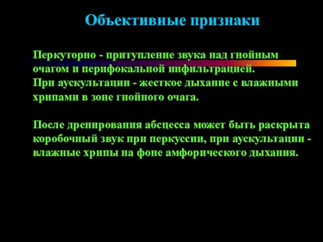 Объективные признаки Перкуторно - притупление звука над гнойным очагом и перифокальной