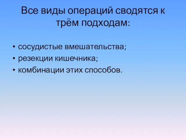 Все виды операций сводятся к трём подходам: сосудистые вмешательства; резекции кишечника; комбинации этих способов.