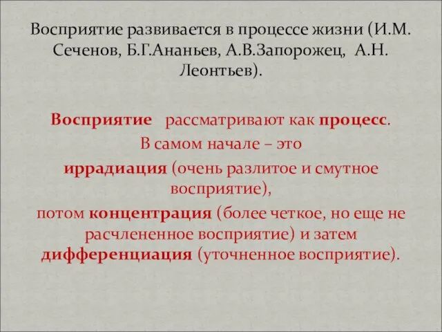 Восприятие развивается в процессе жизни (И.М.Сеченов, Б.Г.Ананьев, А.В.Запорожец, А.Н.Леонтьев). Восприятие рассматривают