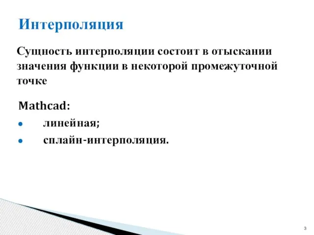 Интерполяция Сущность интерполяции состоит в отыскании значения функции в некоторой промежуточной точке Mathcad: линейная; сплайн-интерполяция.