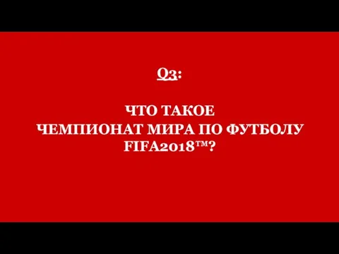 Q3: ЧТО ТАКОЕ ЧЕМПИОНАТ МИРА ПО ФУТБОЛУ FIFA2018™?