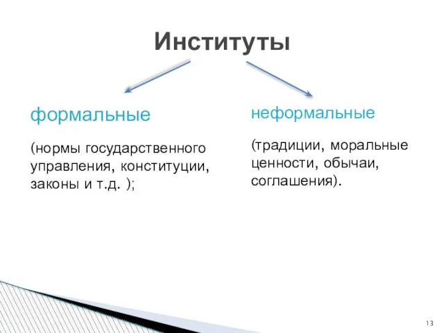 неформальные (традиции, моральные ценности, обычаи, соглашения). Институты формальные (нормы государственного управления, конституции, законы и т.д. );