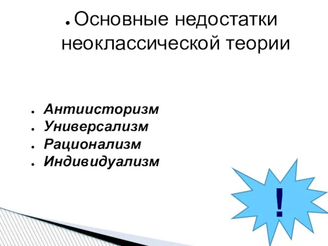 Основные недостатки неоклассической теории Антиисторизм Универсализм Рационализм Индивидуализм !