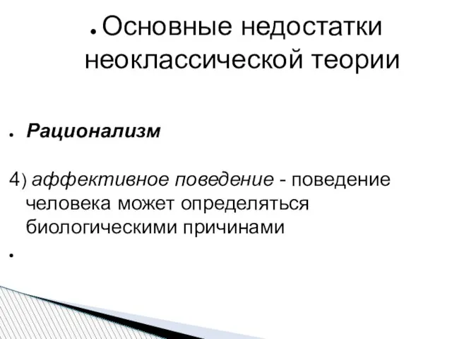 Основные недостатки неоклассической теории Рационализм 4) аффективное поведение - поведение человека может определяться биологическими причинами