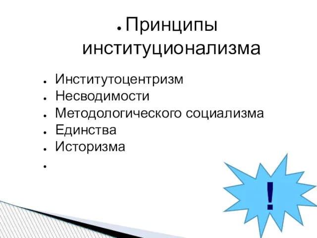 Принципы институционализма Институтоцентризм Несводимости Методологического социализма Единства Историзма !