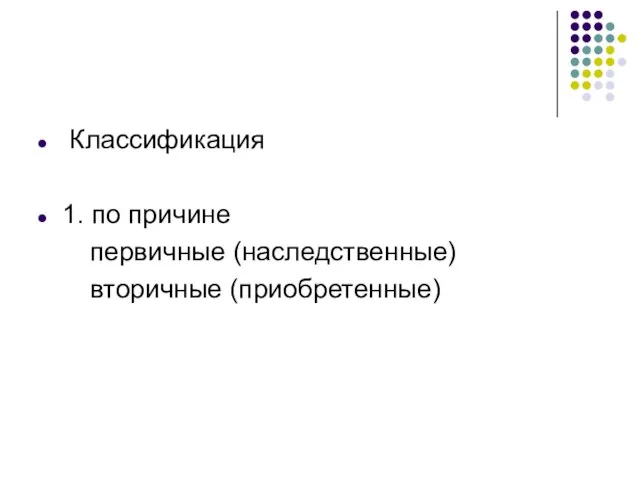 Классификация 1. по причине первичные (наследственные) вторичные (приобретенные)