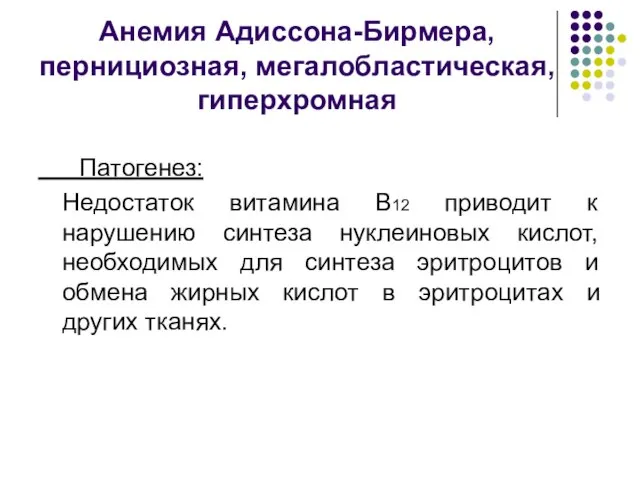 Анемия Адиссона-Бирмера, пернициозная, мегалобластическая, гиперхромная Патогенез: Недостаток витамина В12 приводит к